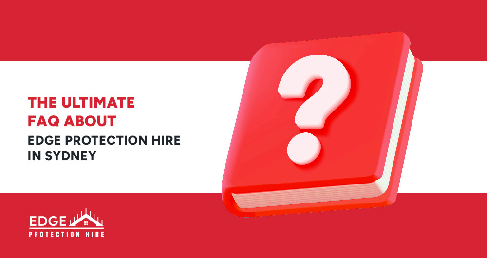 The Ultimate FAQ About Edge Protection Hire in Sydney